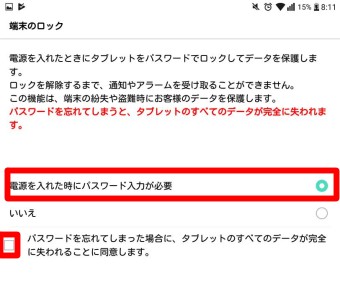 『電源を入れた時にパスワード入力が必要』にチェックを入れ、下にある『パスワードを忘れてしまった場合に、タブレットのすべてのデータが完全に失われることに同意します。』にもチェックを入れる