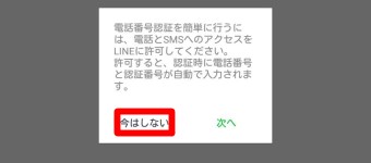 「電話とSMSへのアクセスをLINEに許可してください。」のメッセージの時に「今はしない」をタップ