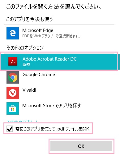「このファイルを開く方法を選んでください。」と聞かれるので「Adobe Acrobat Reader DC」をクリックして選択してから、ウィンドウ下部の「常にこのアプリを使って.pdfファイルを開く」のチェックボックスをオンにしてから「OK」ボタンをクリック