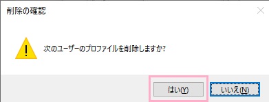 「次のユーザーのプロファイルを削除しますか?(ユーザー名)」と確認ウィンドウが表示されるので、「はい」をクリック
