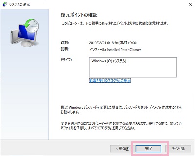 「復元ポイントの確認」ウィンドウが表示されるので、復元する時刻を確認して問題がなければ「完了」をクリック