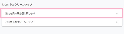 一番下までスクロールして「リセットとクリーンアップ」項目の「設定を元の規定値に戻します」をクリック
