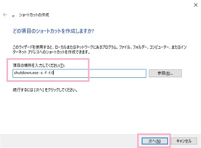 「ショートカットの作成」ウィンドウが表示されるので、「項目の場所を入力してください」欄に「shutdown.exe -s -f -t 0」と入力して「次へ」をクリック
