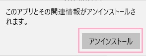 「このアプリとその関連情報がアンインストールされます。」と注意ウィンドウが表示
