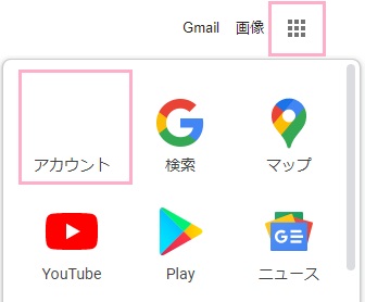Googleのトップページにあるアプリアイコンをクリック→「アカウント」をクリック