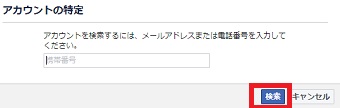 「アカウントの特定」が開いたら電話番号またはメールアドレスを入力して「検索」をクリック