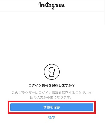『ログイン情報を保存しますか？』の画面の『情報を保存』または『後で』をタップ