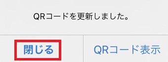 『QRコードを更新しました。』画面の『閉じる』をタップ