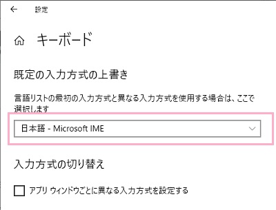 「既定の入力方式の上書き」のプルダウンメニューから「日本語 - Microsoft IME」を選択
