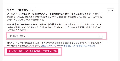 「パスワードの強制リセット」のプルダウンメニュー「すべてのアプリから全員をサインアウトさせる」か「全アプリから誰もサインアウトさせない」を選択し「ワークスペースのメンバー全員のパスワードをリセットする」をクリック