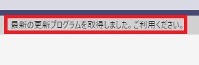 『最新の更新プログラムを取得しました。ご利用ください。』と表示されていることを確認