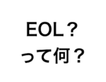 「EOL」の意味とは？EOS、EOSLとの違いも解説！