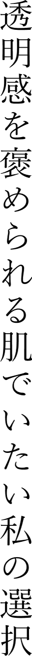 透明感を褒められる肌でいたい私の選択