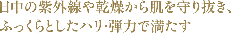 日中の紫外線や乾燥から肌を守り抜き、ふっくらとしたハリ・弾力で満たす
