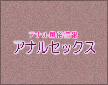 アナル風俗情報・アナルセックス