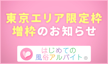 【はじめての風俗アルバイト】東京エリア限定枠増枠のお知らせ