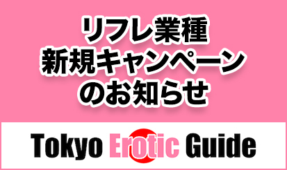 【Tokyo Erotic Guide】「リフレ業種新規キャンペーン」のお知らせ！
