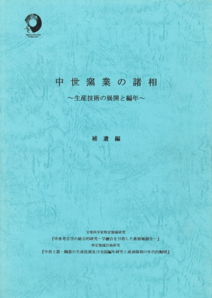 シンポジウム中世窯業の諸相　生産技術の展開と編年　発表要旨、資料集、補遺　考古学 シンポジウム中世窯業の諸相 生産技術の展開と編年 発表要旨