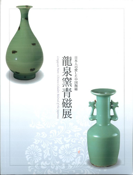 龍泉窯青磁展 日本人の愛した中国陶磁 / 森達也 [ほか]編集