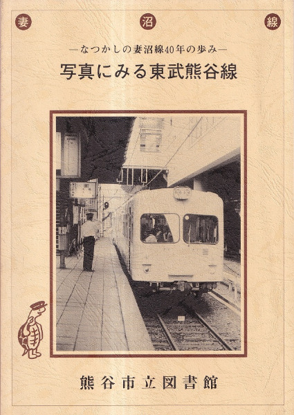 『写真にみる東武熊谷線　なつかしの妻沼線４０年の歩み』平成５年　非売品 写真にみる東武熊谷線 : なつかしの妻沼線40年の歩み / | 歴史