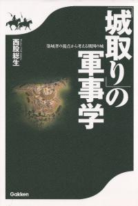 「城取り」の軍事学 築城者の視点から考える戦国の城