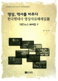 영상、역사를 비추다 (映像、歴史を映す) 韓国現代史映像資料解題集3 大韓ニュース解題集3