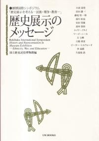 歴史展示のメッセージ 歴博国際シンポジウム「歴史展示を考える-民族・戦争・教育-」