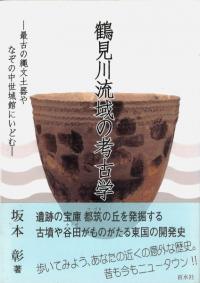 鶴見川流域の考古学 : 最古の縄文土器やなぞの中世城館にいどむ