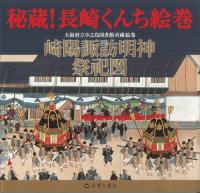 秘蔵!長崎くんち絵巻 大阪府立中之島図書館所蔵絵巻崎陽諏訪明神祭祀図