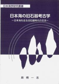 日本海の旧石器考古学 : 日本海を巡る旧石器時代の交流