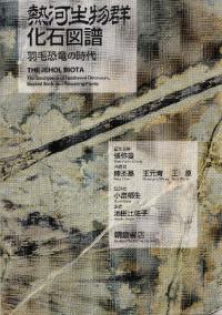 熱河生物群化石図譜 : 羽毛恐竜の時代