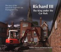 Richard III: The King Under the Car Park: The Story of the Search for England’s Last Plantagenet King