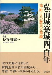 弘前城築城四百年 : 城・町・人の歴史万華鏡