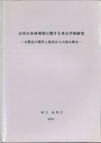 古代の木材利用に関する考古学的研究 木製品の製作と使用からの読み解き