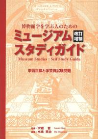 博物館学を学ぶ人のためのミュージアムスタディガイド : 学習目標と学芸員試験問題 改訂増補版