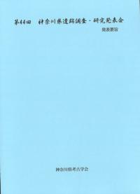 第44回神奈川県遺跡調査・研究発表会 発表要旨