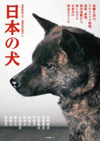 日本の犬 : 故郷を訪ね、そのルーツや特徴、姿形、系統、保存活動から、知られざる在来犬の原点をさぐる