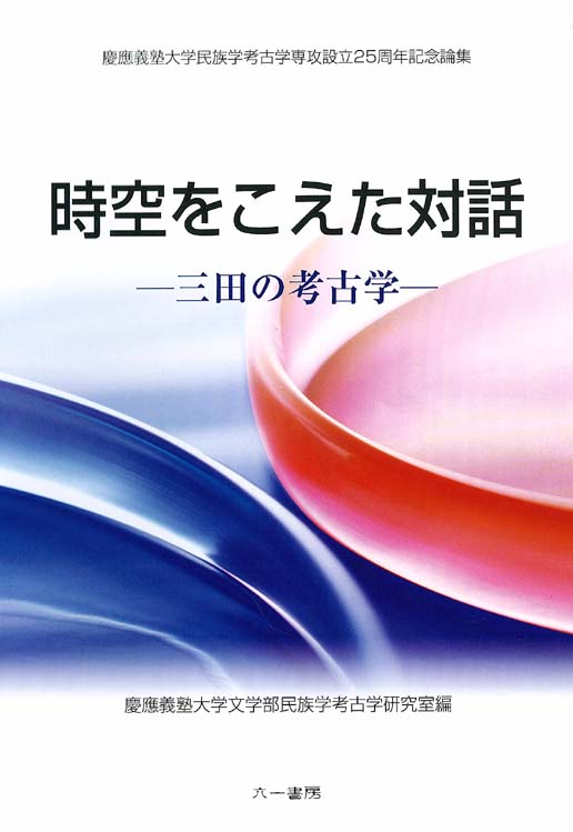 時空をこえた対話 — 三田の考古学 時空をこえた対話 三田の考古学 / 慶応義塾大学文学部民族学考古学研究