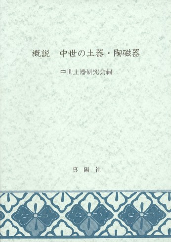 概説　中世の土器・陶磁器　中世土器研究会　真陽社 概説 中世の土器・陶磁器 / 中世土器研究会 編 | 歴史・考古学専門書店