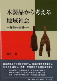 木製品から考える地域社会 弥生から古墳へ/雄山閣/樋上昇（単行本） 木製品から考える地域社会 弥生から古墳へ / 樋上 昇 著 | 歴史・考古