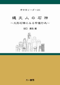 縄文人の石神 大形石棒にみる祭儀行為 / 谷口 康浩 編 | 歴史・考古学