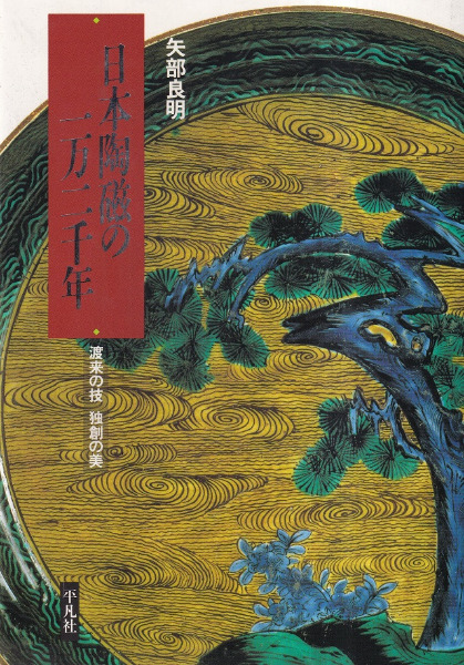 日本陶磁の一万二千年 : 渡来の技 独創の美 / 矢部良明 著 | 歴史