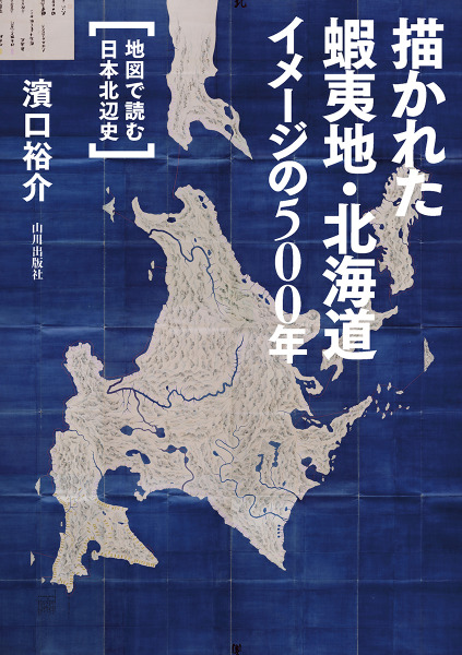 描かれた 蝦夷地・北海道 イメージの500年 : 地図で読む日本北辺史