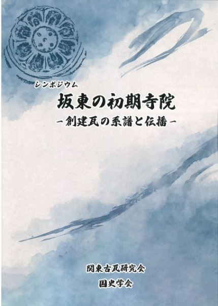 シンポジウム資料集　坂東の初期寺院　創建瓦の系譜と伝播　古代仏教　古瓦　考古学 シンポジウム 坂東の初期寺院 創建瓦の系譜と伝播 / | 歴史・考古学