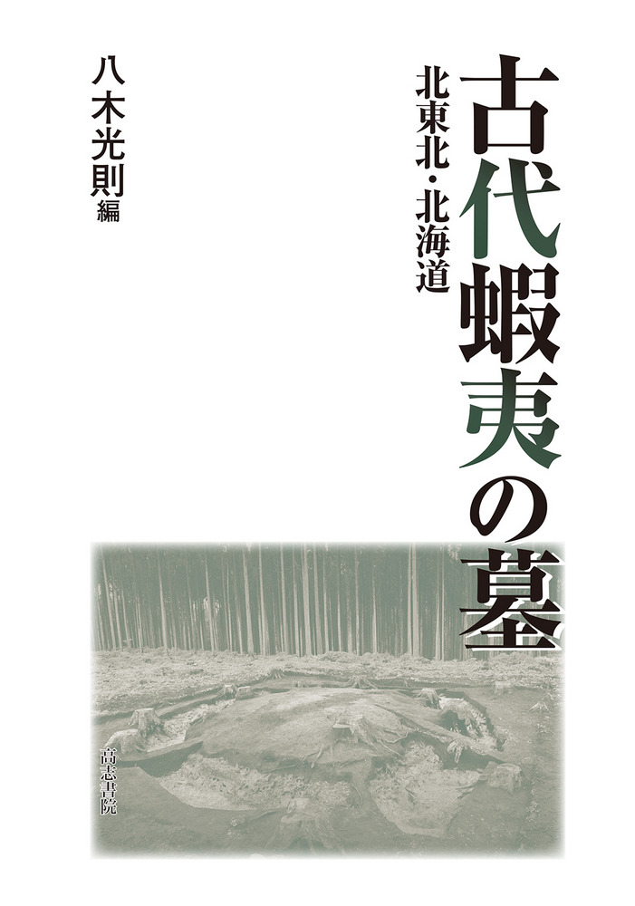 古代蝦夷の墓 : 北東北・北海道 / 八木光則 編集 | 歴史・考古学専門