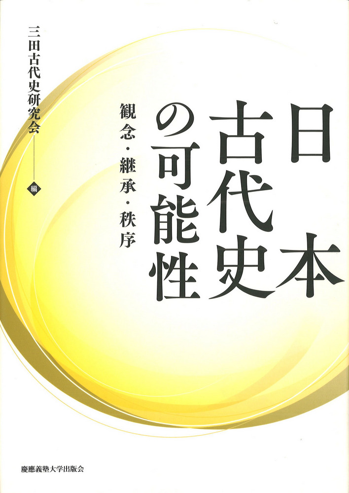 日本古代史の可能性 : 観念・継承・秩序 / 三田古代史研究会 編集