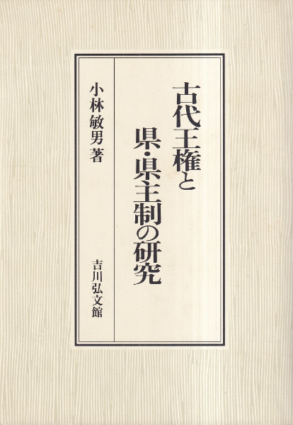 古代王権と県・県主制の研究 古代王権と県・県主制の研究 / 小林 敏男 著 | 歴史・考古学専門書店