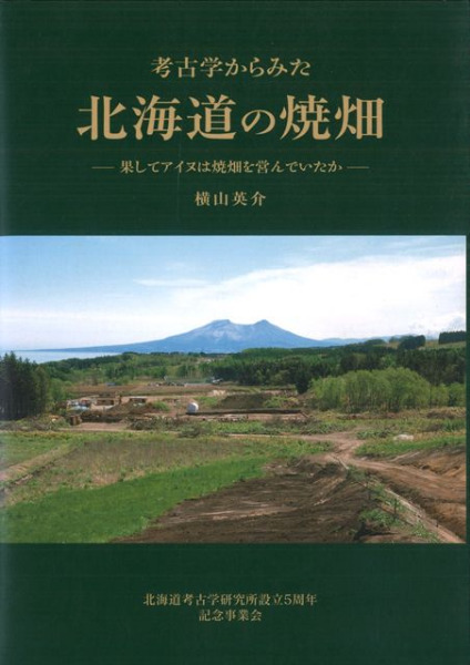 考古学からみた北海道の焼畑 果たしてアイヌは焼畑を営んでいたか