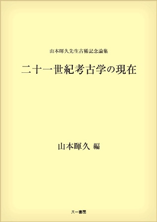 立石二六先生古稀祝賀論文集 山本暉久先生古稀記念論集 二十一世紀考古学の現在 / 山本暉久 編