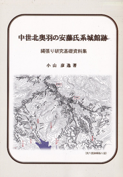 中世北奥羽の安藤氏系城館跡 縄張り研究基礎資料集 / 小山彦逸 著